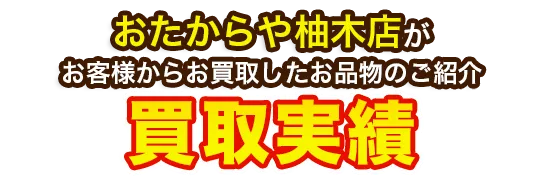 おたからや柚木店がお客様からお買取したお品物のご紹介 買取実績